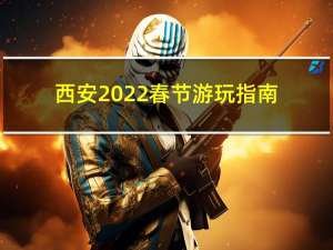 西安2022春节游玩指南