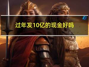 过年发10亿的现金好吗