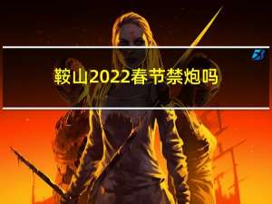 鞍山2022春节禁炮吗