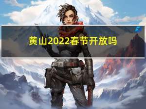 黄山2022春节开放吗