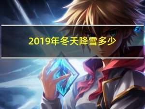 2019年冬天降雪多少