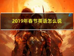 2019年春节英语怎么说