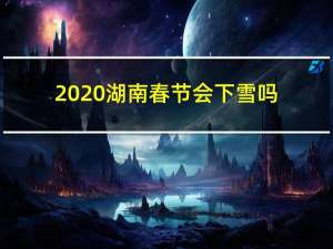 2020湖南春节会下雪吗
