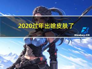 2020过年出啥皮肤了