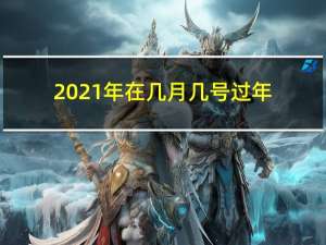 2021年在几月几号过年