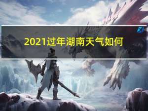 2021过年湖南天气如何