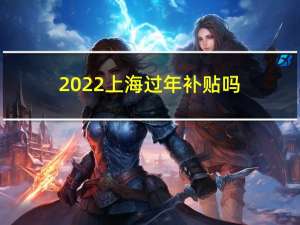 2022上海过年补贴吗