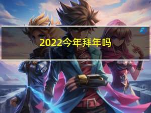 2022今年拜年吗
