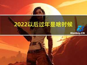 2022以后过年是啥时候