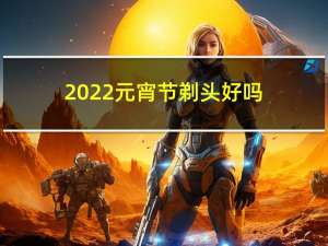 2022元宵节剃头好吗