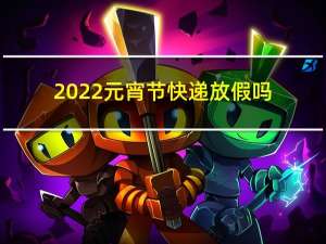 2022元宵节快递放假吗