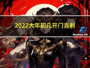 2022大年初几开门吉利