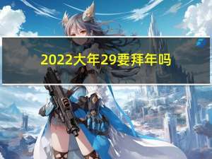 2022大年29要拜年吗