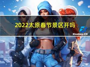 2022太原春节景区开吗