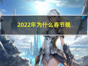 2022年为什么春节晚