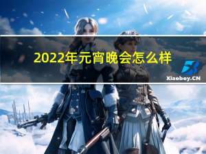 2022年元宵晚会怎么样