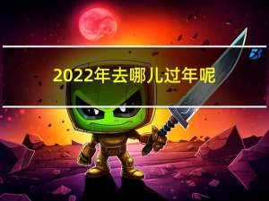 2022年去哪儿过年呢