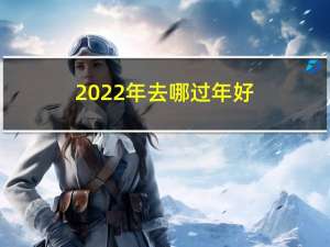 2022年去哪过年好