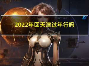 2022年回天津过年行吗