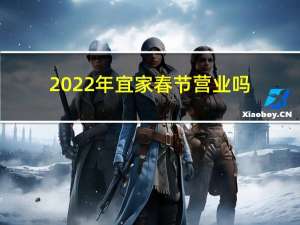 2022年宜家春节营业吗