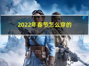 2022年春节怎么穿的