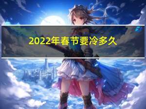 2022年春节要冷多久