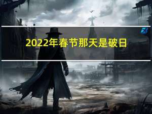 2022年春节那天是破日