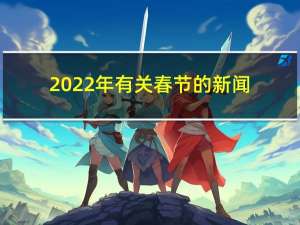 2022年有关春节的新闻