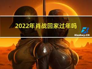 2022年肖战回家过年吗