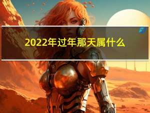 2022年过年那天属什么