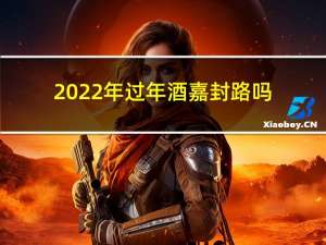 2022年过年酒嘉封路吗