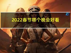 2022春节哪个晚会好看