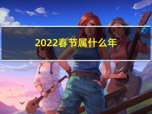 2022春节属什么年