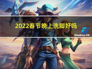 2022春节晚上洗脚好吗