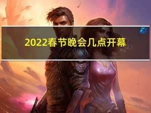 2022春节晚会几点开幕