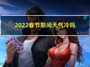 2022春节期间天气冷吗