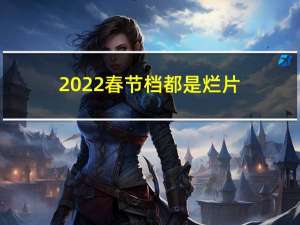 2022春节档都是烂片