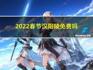 2022春节汉阳陵免费吗