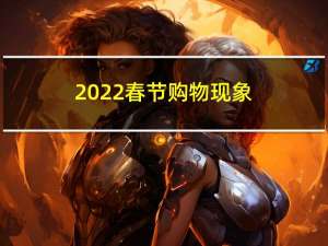 2022春节购物现象