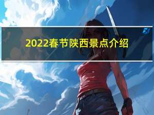 2022春节陕西景点介绍