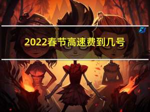 2022春节高速费到几号