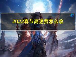 2022春节高速费怎么收