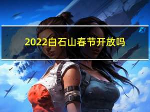 2022白石山春节开放吗