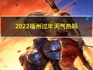 2022福州过年天气热吗