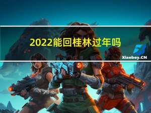 2022能回桂林过年吗
