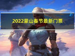2022蒙山春节最新门票