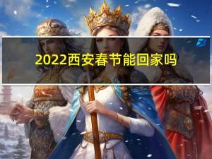 2022西安春节能回家吗