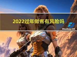 2022过年做客有风险吗