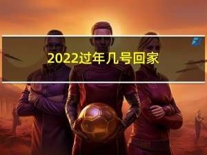 2022过年几号回家