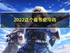 2022这个春节会冷吗